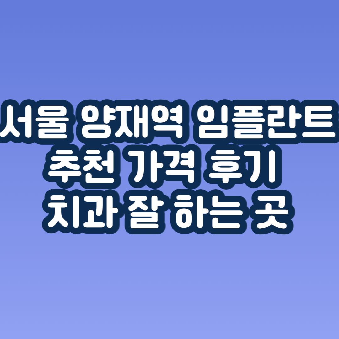 서울 양재역 임플란트 가격, 후기, 치과 싼 곳 추천 (앞니, 어금니, 오스템, 윗니)