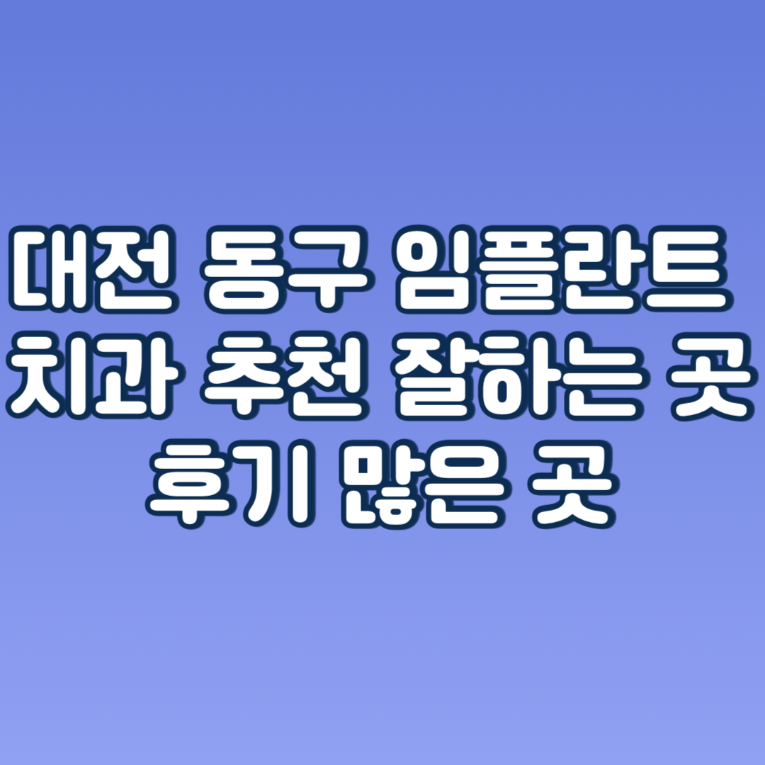 대전 동구 임플란트 가격 후기 치과 싼 곳 추천 (앞니, 어금니, 오스템, 윗니)