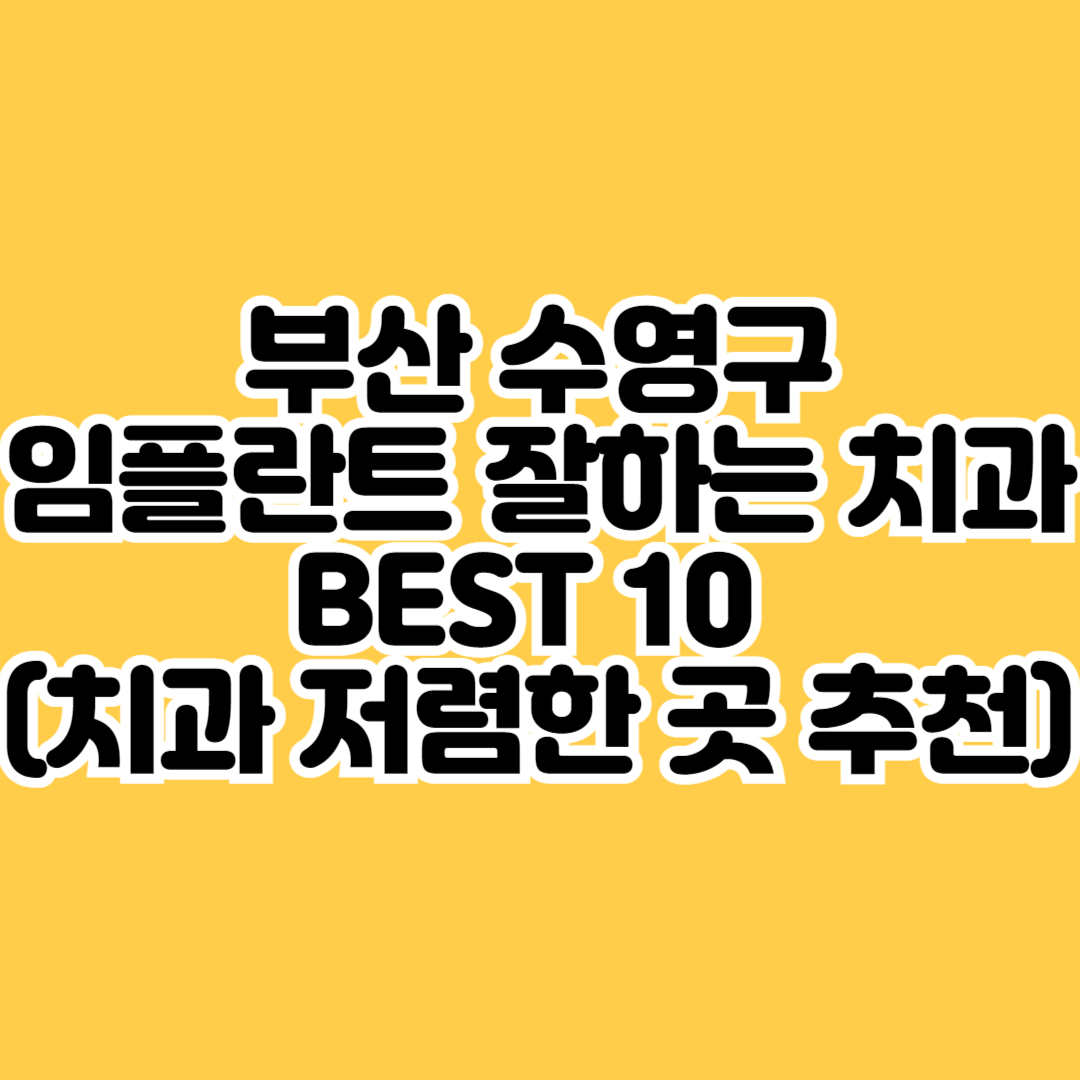 부산 수영구 임플란트 잘하는 치과 BEST 10 (치과 저렴한 곳 추천)