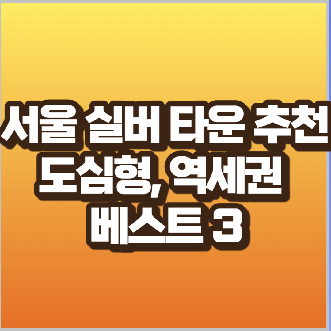서울 실버 타운 추천 도심형, 역세권 베스트 3