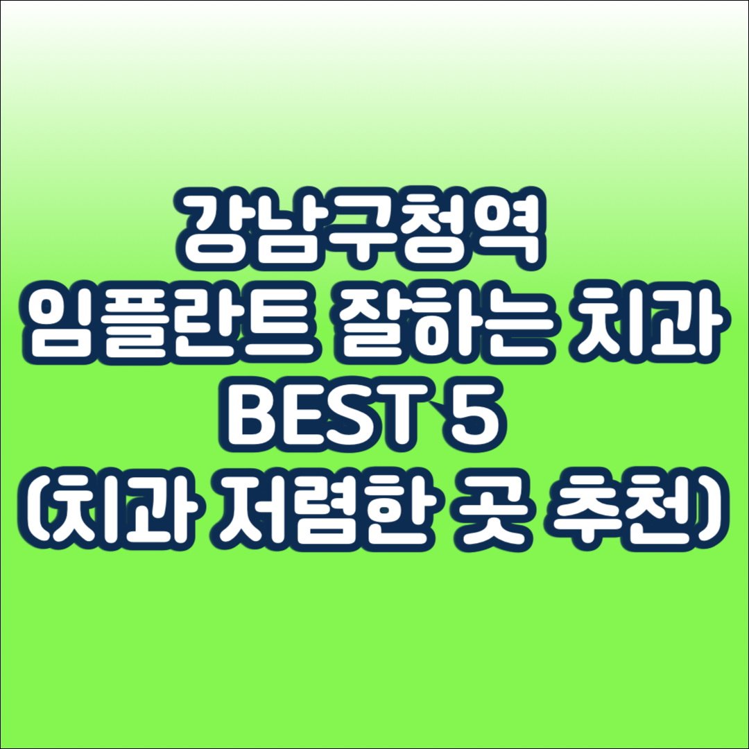 강남구청역 임플란트 잘하는 치과 BEST 5 (치과 저렴한 곳 추천)